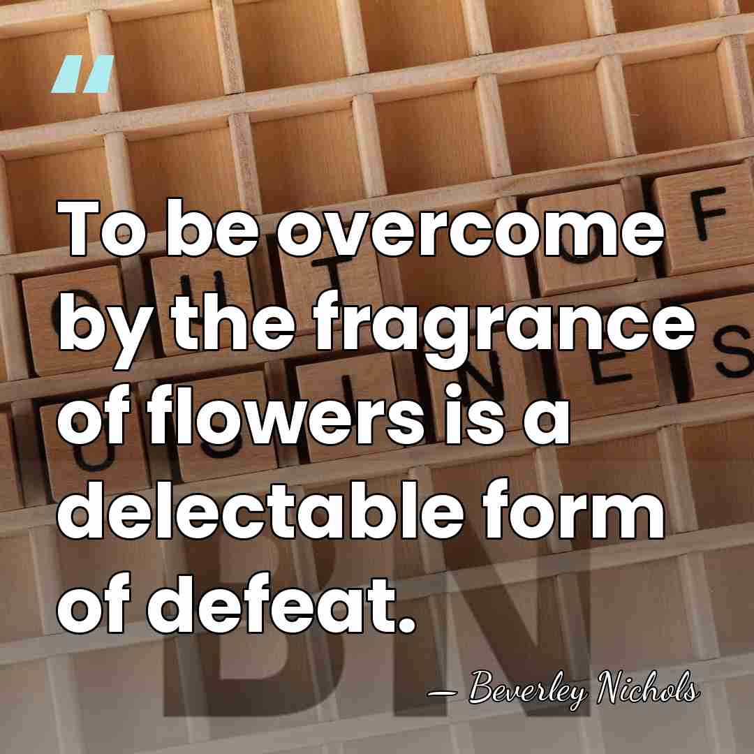 To be overcome by the fragrance of flowers is a delectable form&hellip; - Beverley Nichols