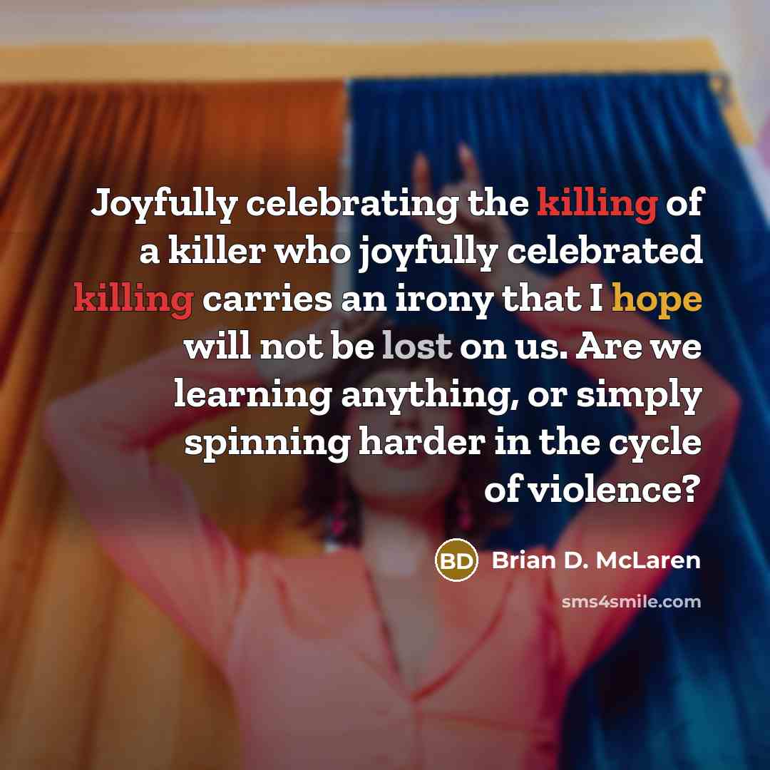“Joyfully celebrating the killing of a killer who joyfully celebrated…” quote by Brian D. McLaren