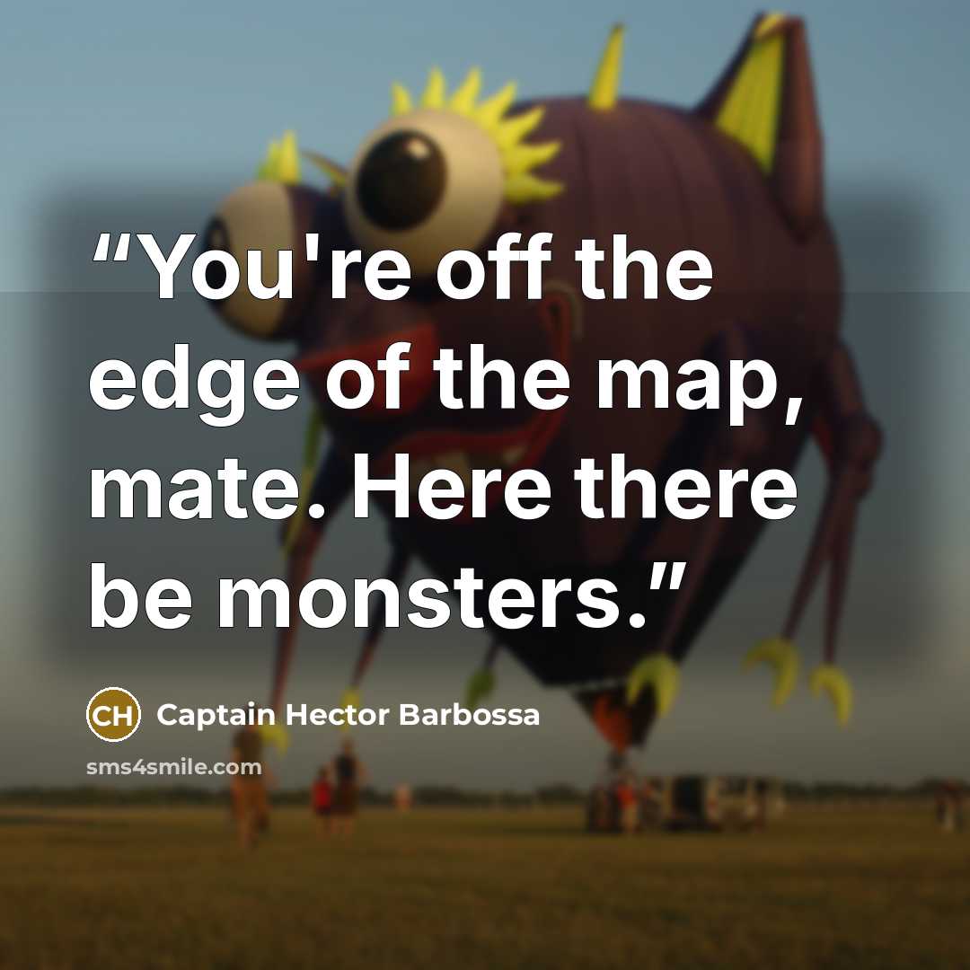 “You're off the edge of the map, mate. Here there be monsters.” quote by Captain Hector Barbossa