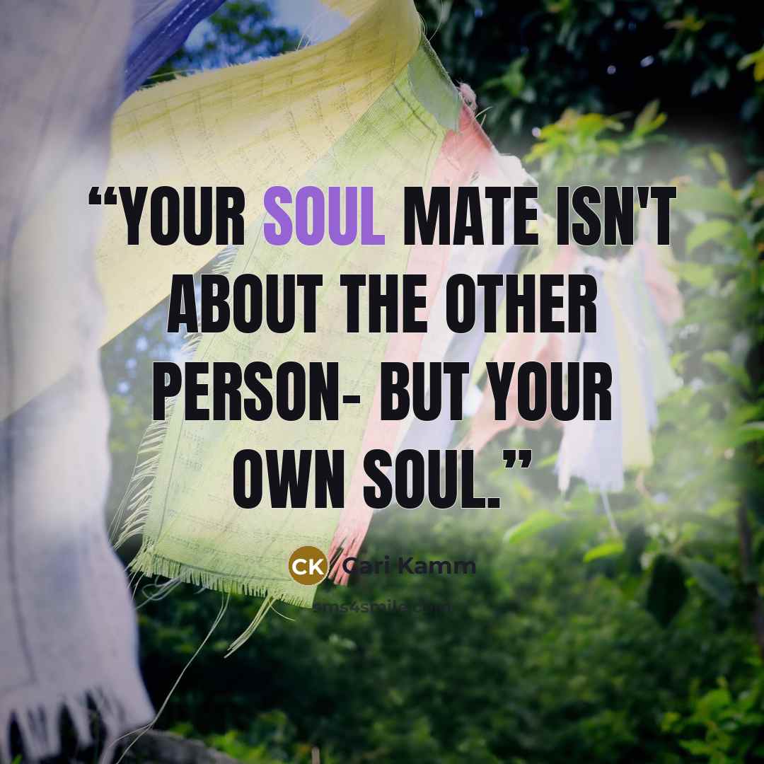 “Your soul mate isn't about the other person- but your own soul.” quote by Cari Kamm
