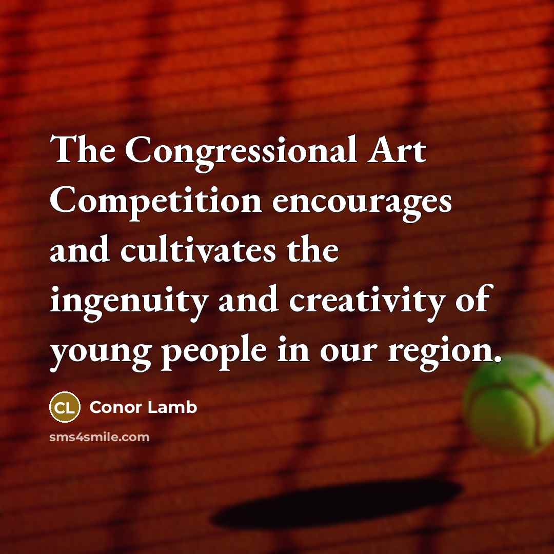 “The Congressional Art Competition encourages and cultivates the ingenuity and…” quote by Conor Lamb