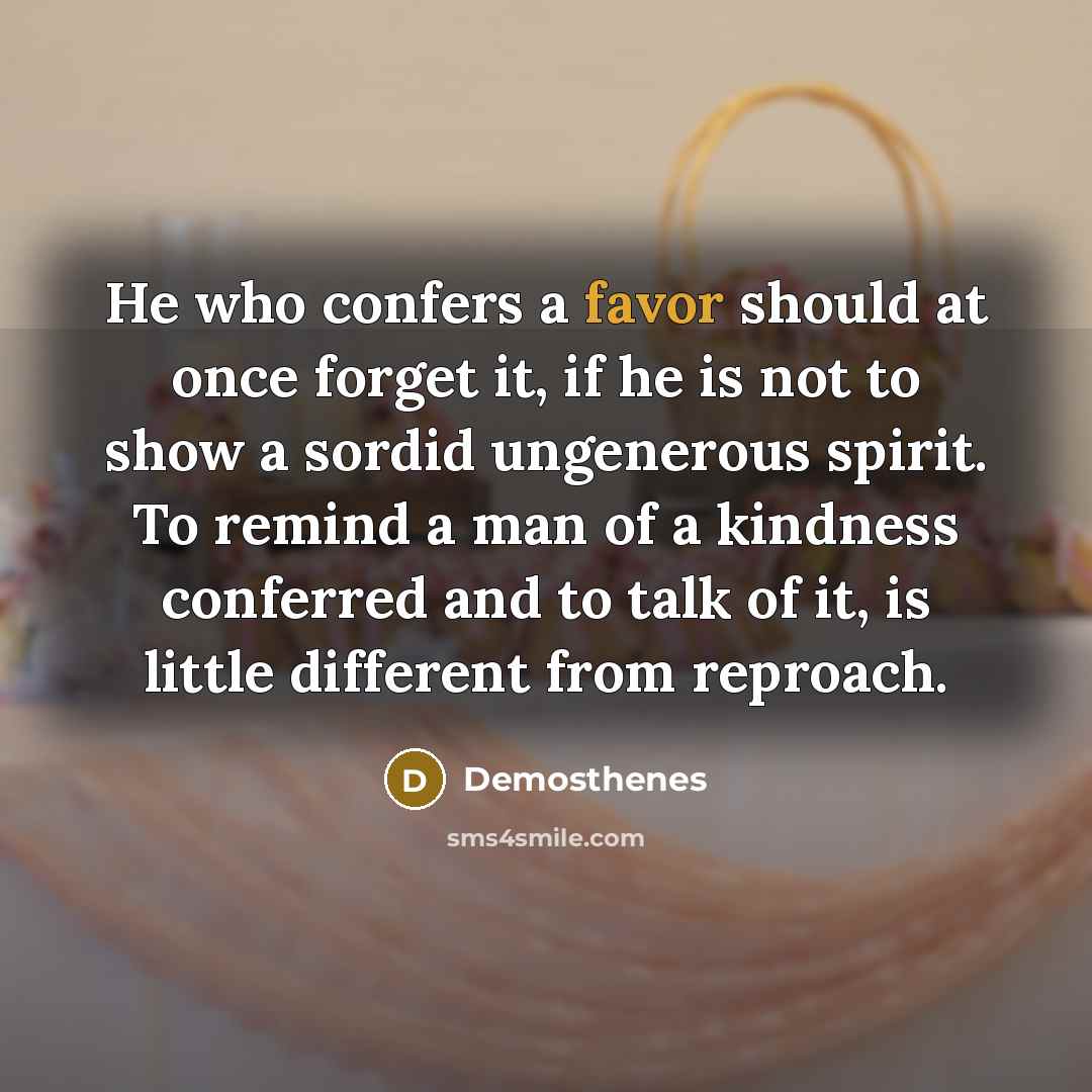 “He who confers a favor should at once forget it,…” quote by Demosthenes
