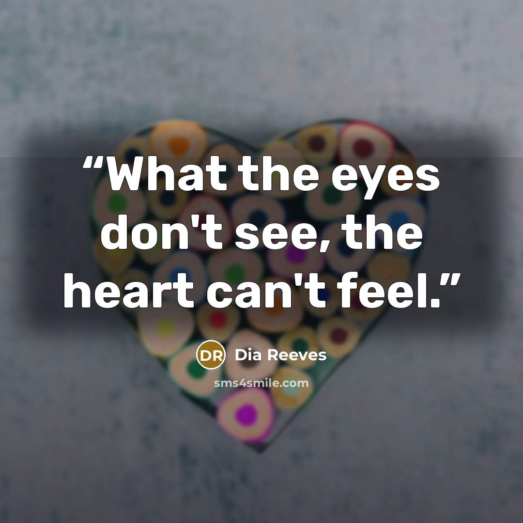 “What the eyes don't see, the heart can't feel.” quote by Dia Reeves