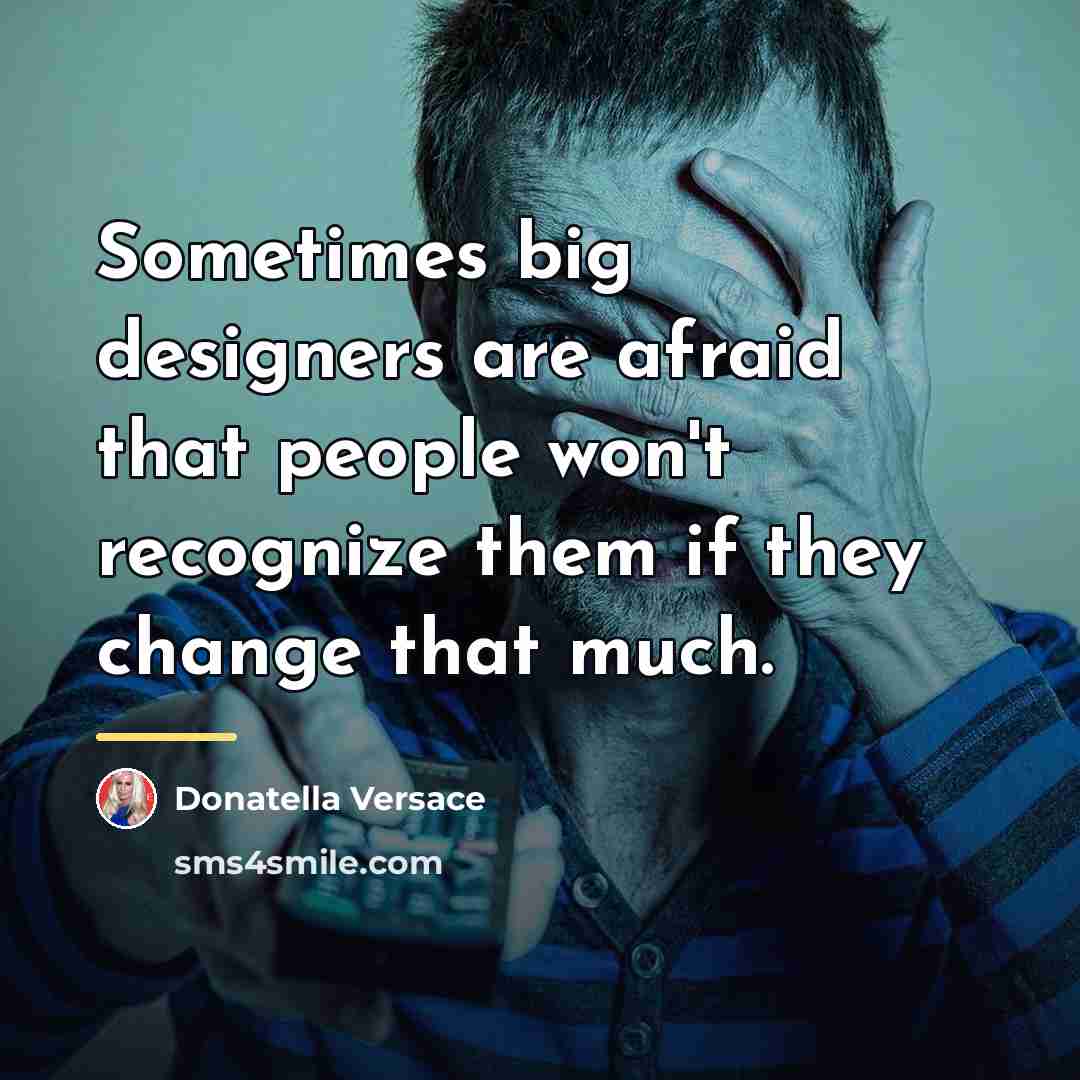 “Sometimes big designers are afraid that people won't recognize them…” quote by Donatella Versace