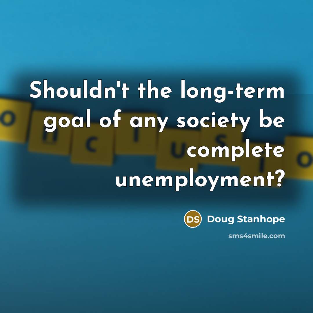 “Shouldn't the long-term goal of any society be complete unemployment?…” quote by Doug Stanhope