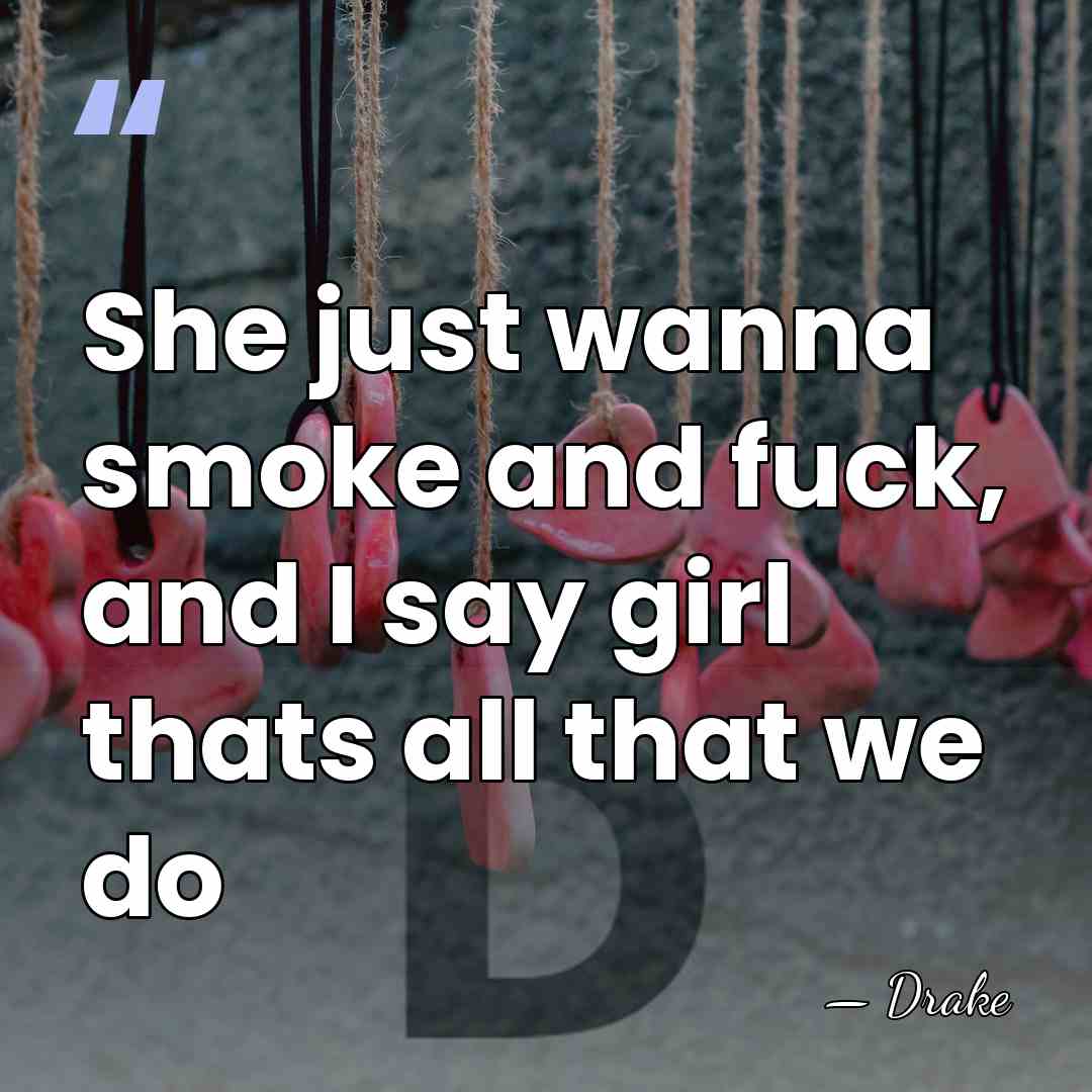 She just wanna smoke and fuck, and I say girl thats all&hellip; - Drake