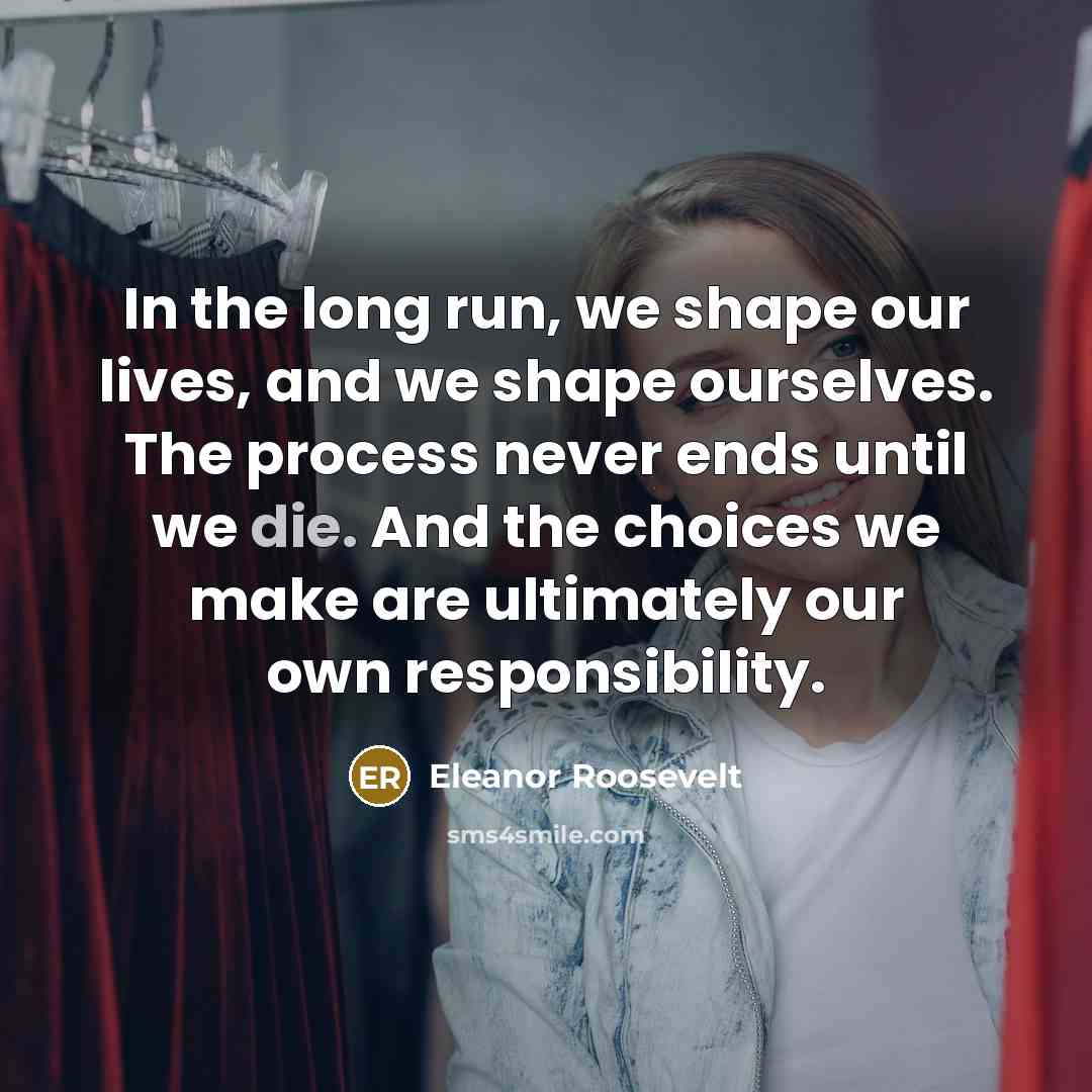 “In the long run, we shape our lives, and we…” quote by Eleanor Roosevelt