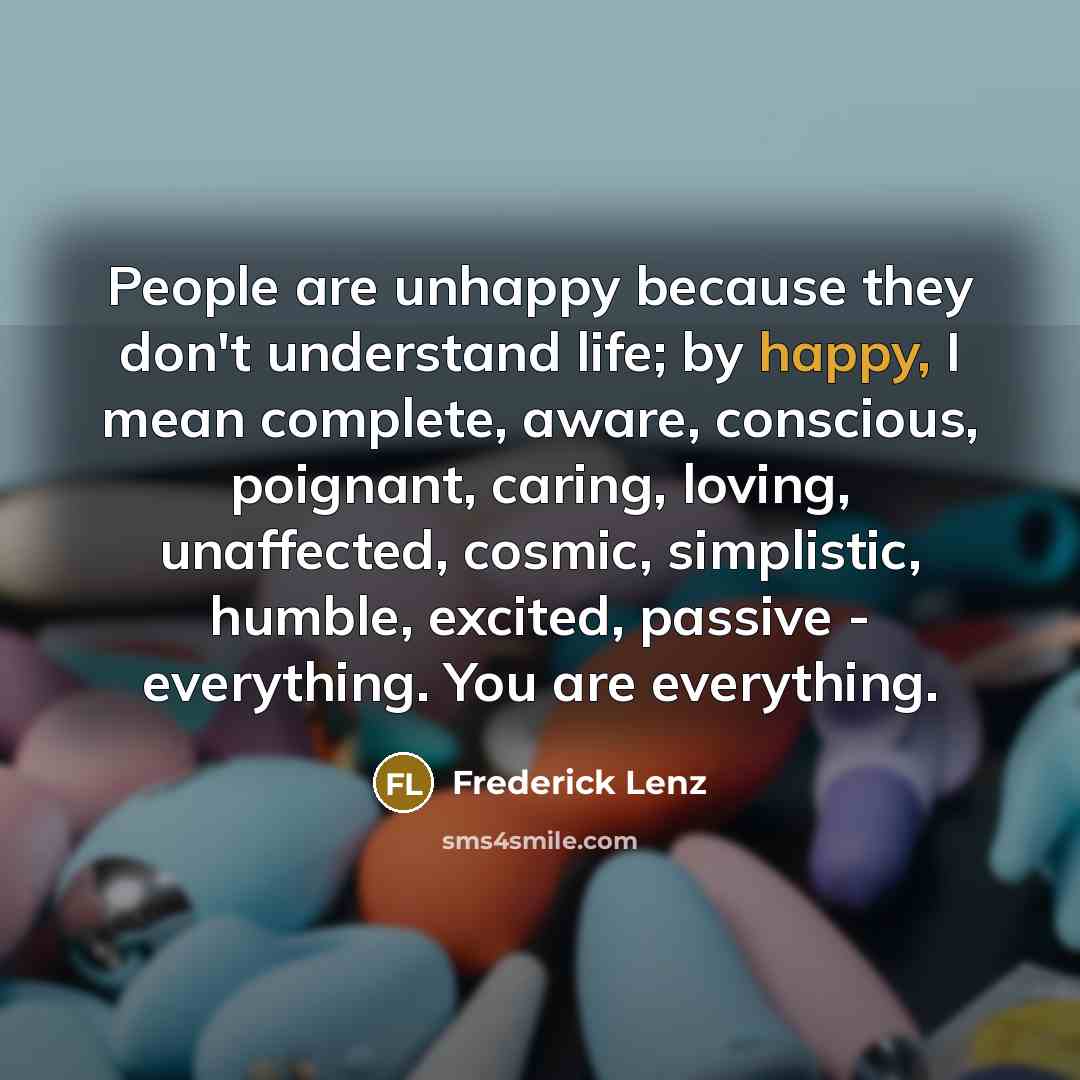 “People are unhappy because they don't understand life; by happy,…” quote by Frederick Lenz
