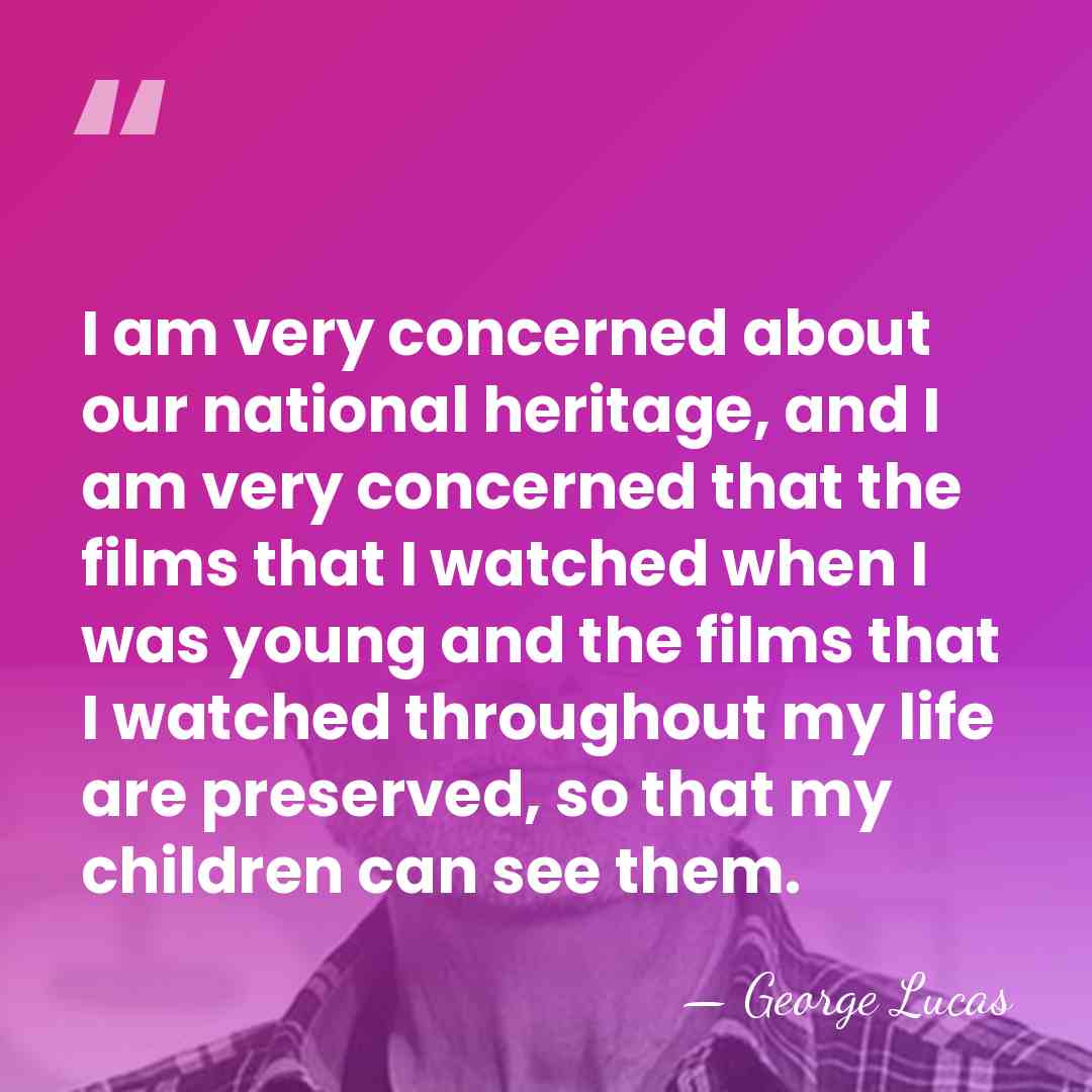 I am very concerned about our national heritage, and I am very&hellip; - George Lucas