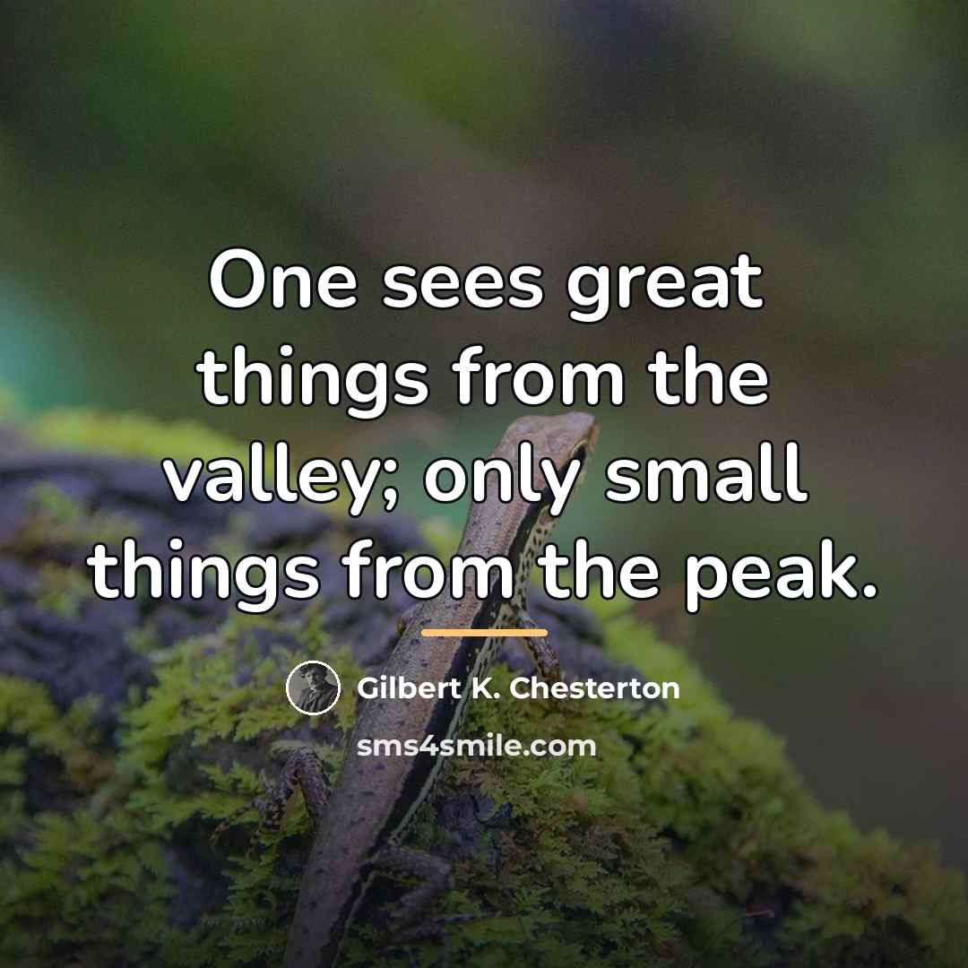 “One sees great things from the valley; only small things…” quote by Gilbert K. Chesterton
