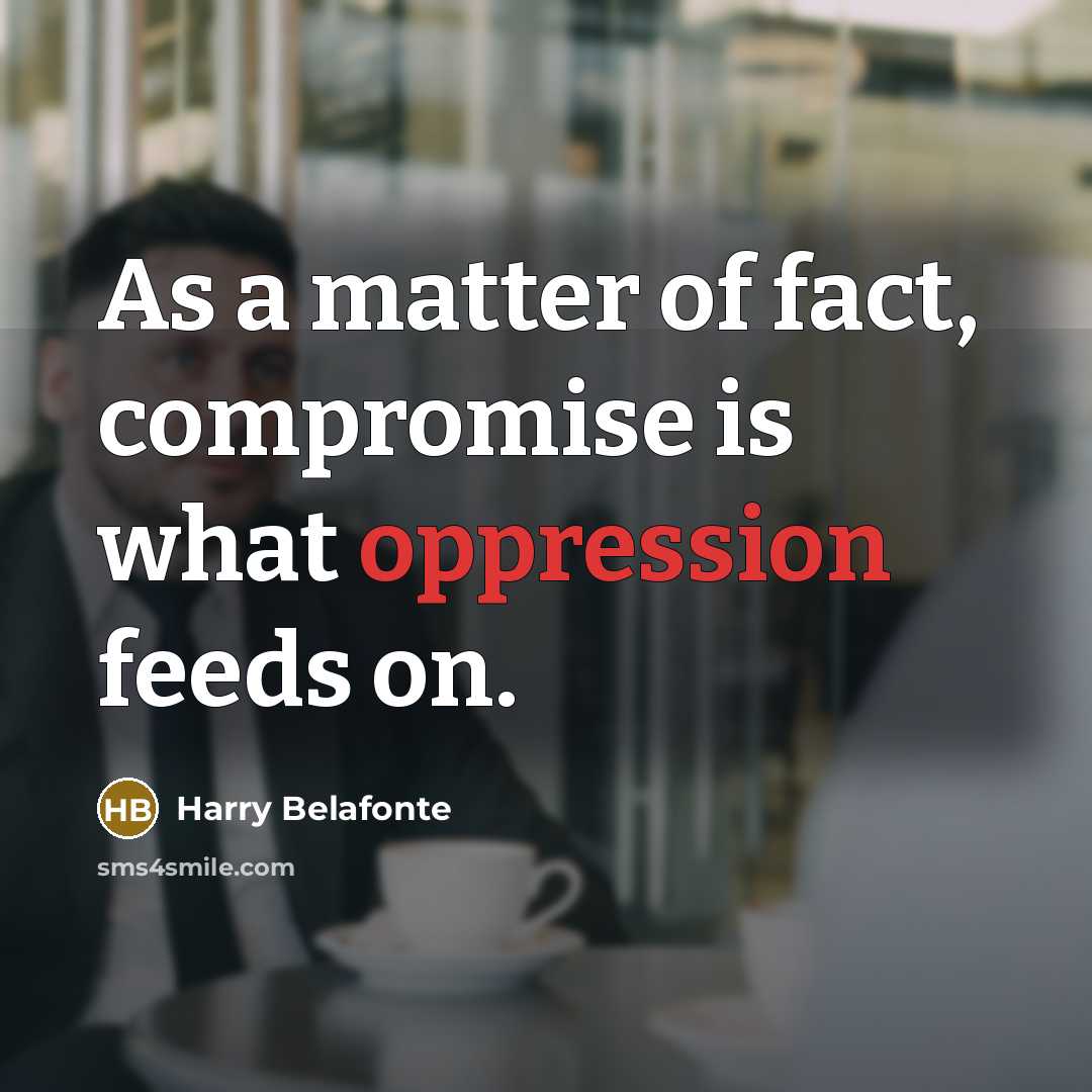 “As a matter of fact, compromise is what oppression feeds…” quote by Harry Belafonte