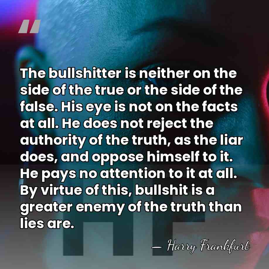 The bullshitter is neither on the side of the true or the&hellip; - Harry Frankfurt