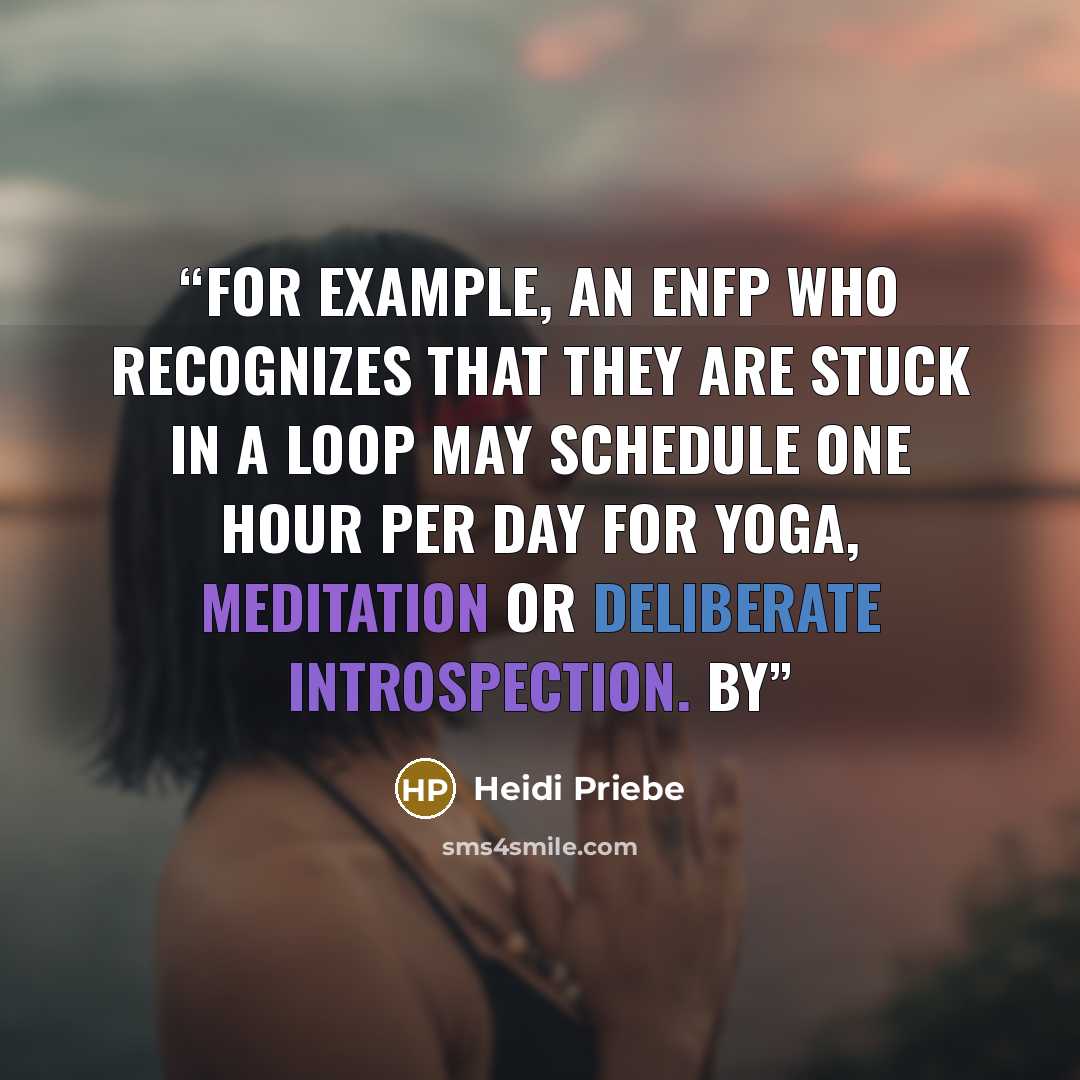 “For example, an ENFP who recognizes that they are stuck in a loop may schedule one hour per day for yoga, meditation or deliberate introspection. By” quote by Heidi Priebe