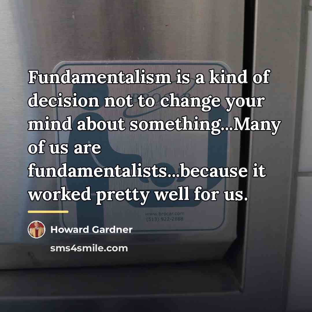 “Fundamentalism is a kind of decision not to change your…” quote by Howard Gardner