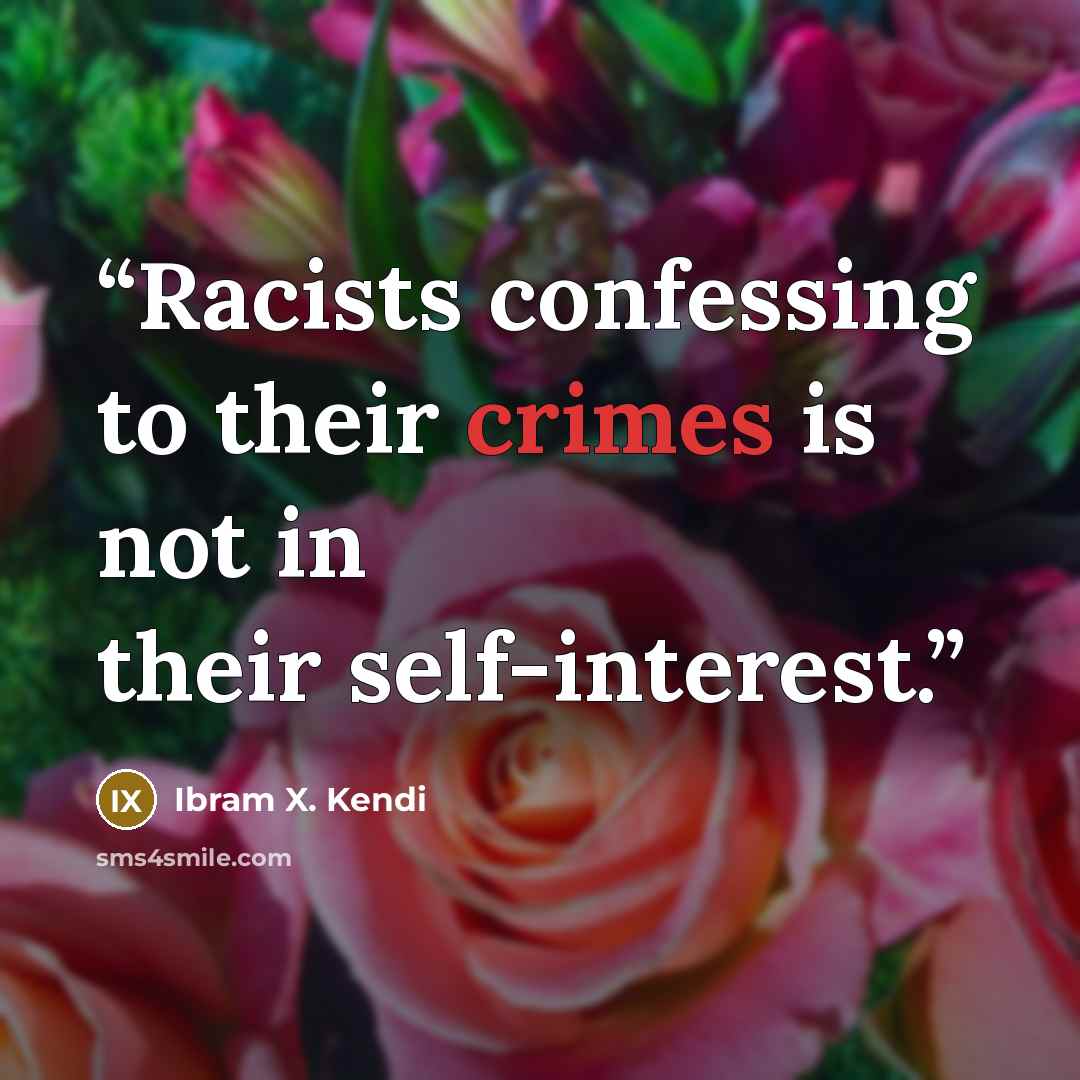 “Racists confessing to their crimes is not in their self-interest.” quote by Ibram X. Kendi