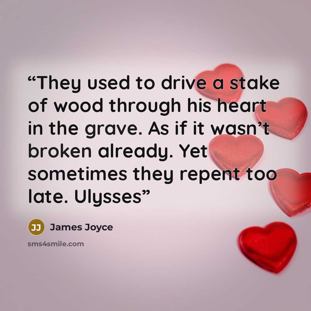“They used to drive a stake of wood through his heart in the grave. As if it wasn’t broken already. Yet sometimes they repent too late. Ulysses” quote by James Joyce