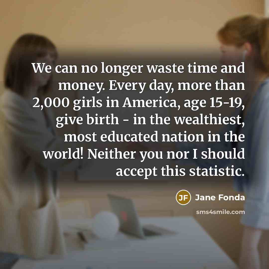 “We can no longer waste time and money. Every day,…” quote by Jane Fonda