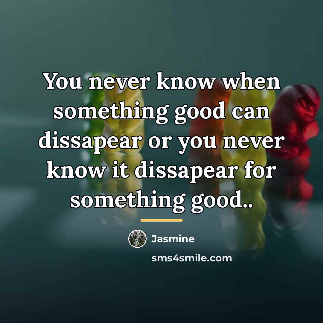 “You never know when something good can dissapear or you…” quote by Jasmine