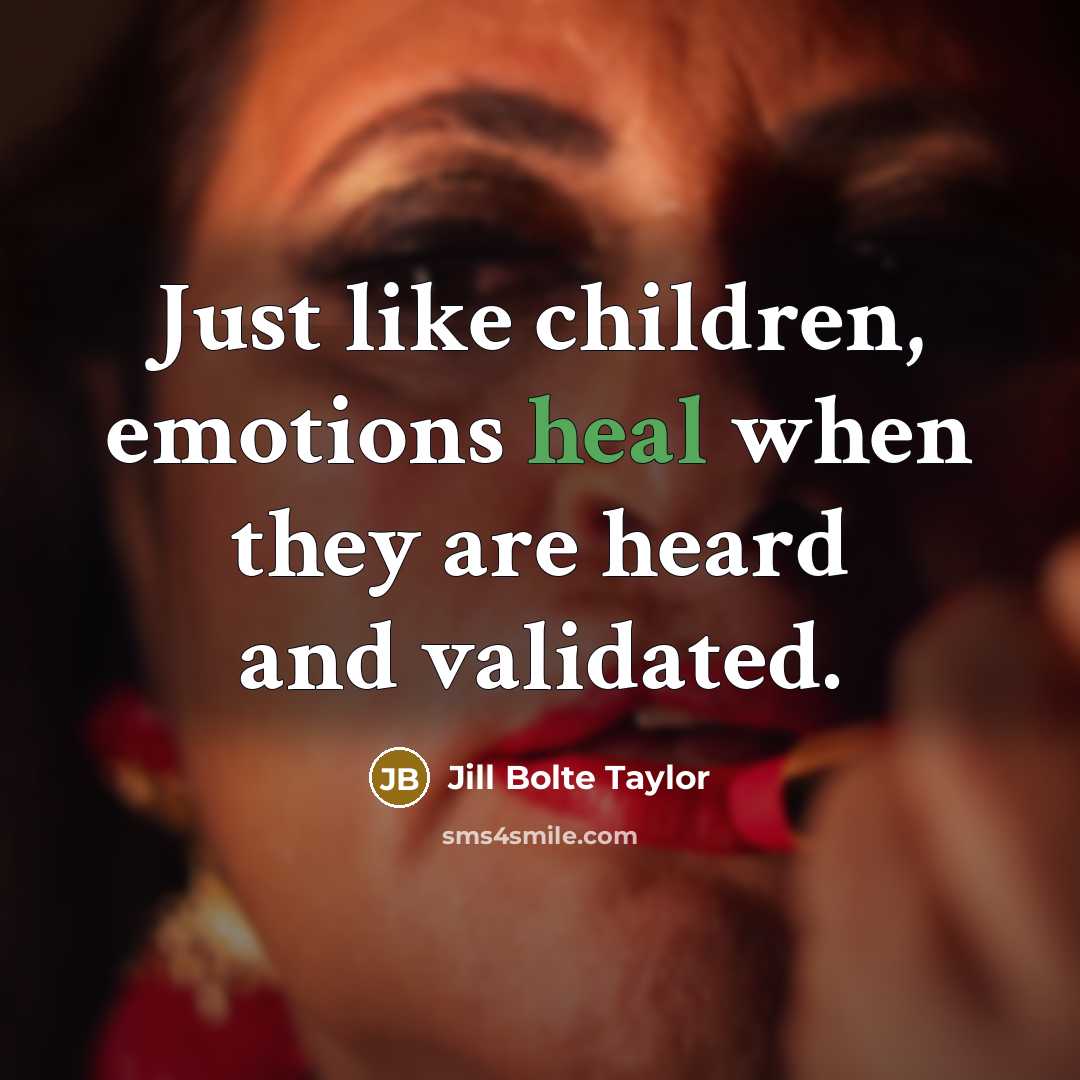 “Just like children, emotions heal when they are heard and…” quote by Jill Bolte Taylor