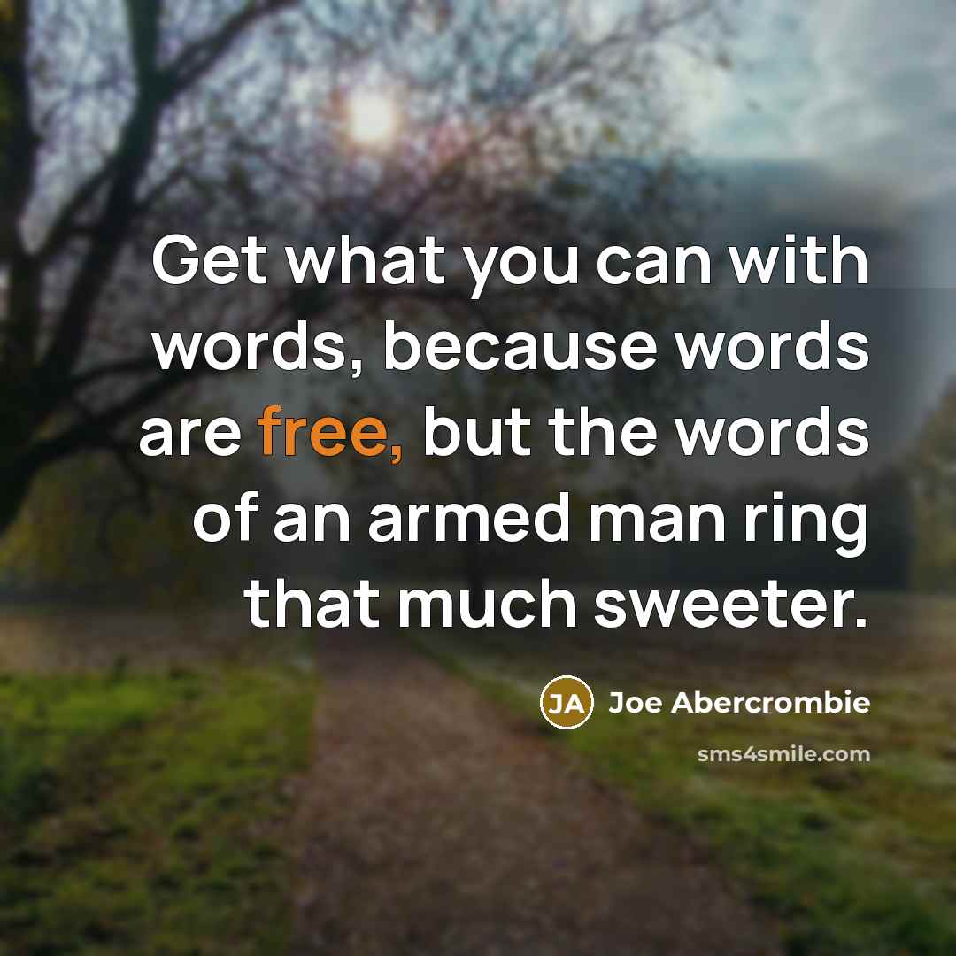 “Get what you can with words, because words are free, but the words of an armed man ring that much sweeter.” quote by Joe Abercrombie