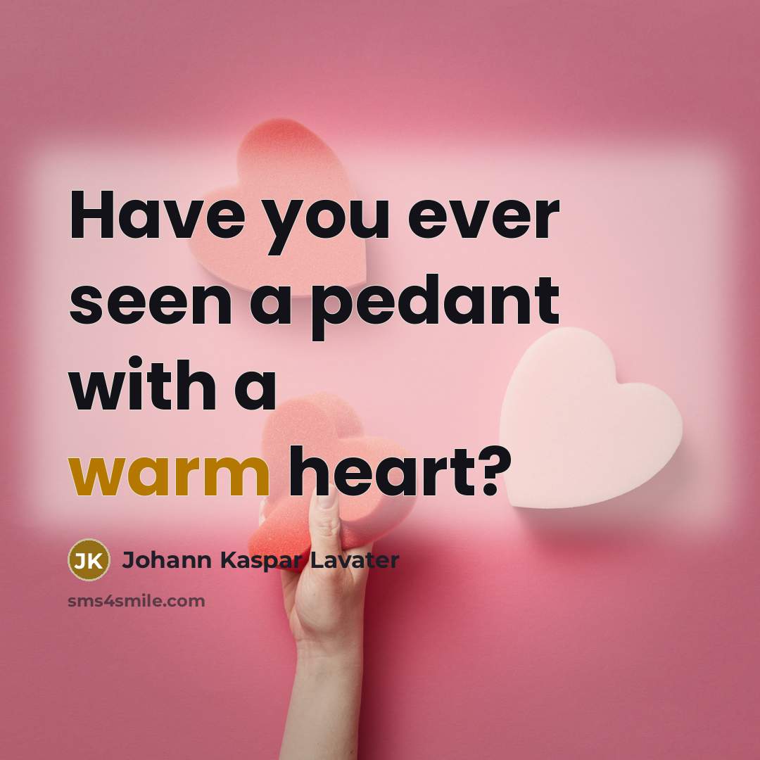 “Have you ever seen a pedant with a warm heart?…” quote by Johann Kaspar Lavater