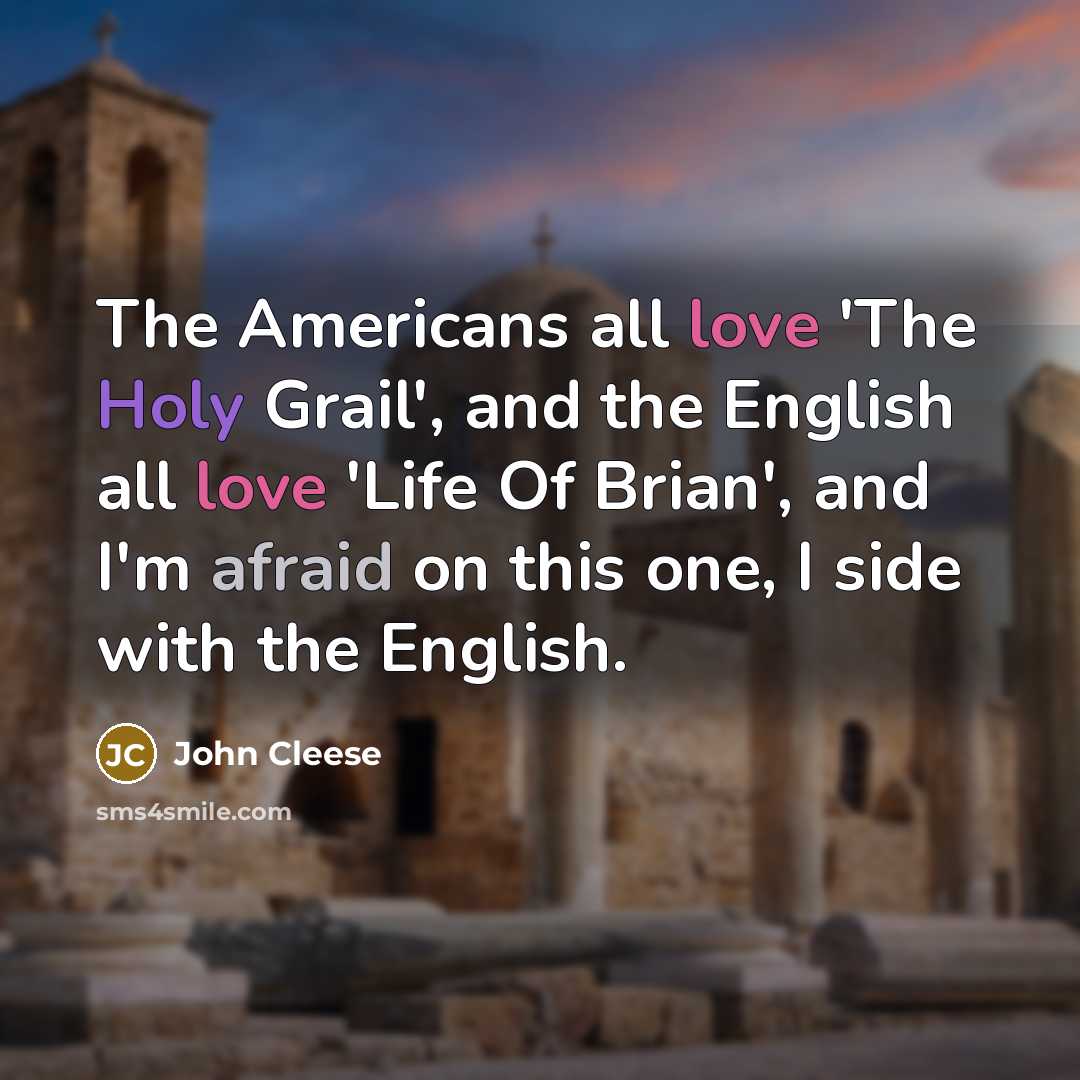 “The Americans all love 'The Holy Grail', and the English all love 'Life Of Brian', and I'm afraid on this one, I side with the English.” quote by John Cleese