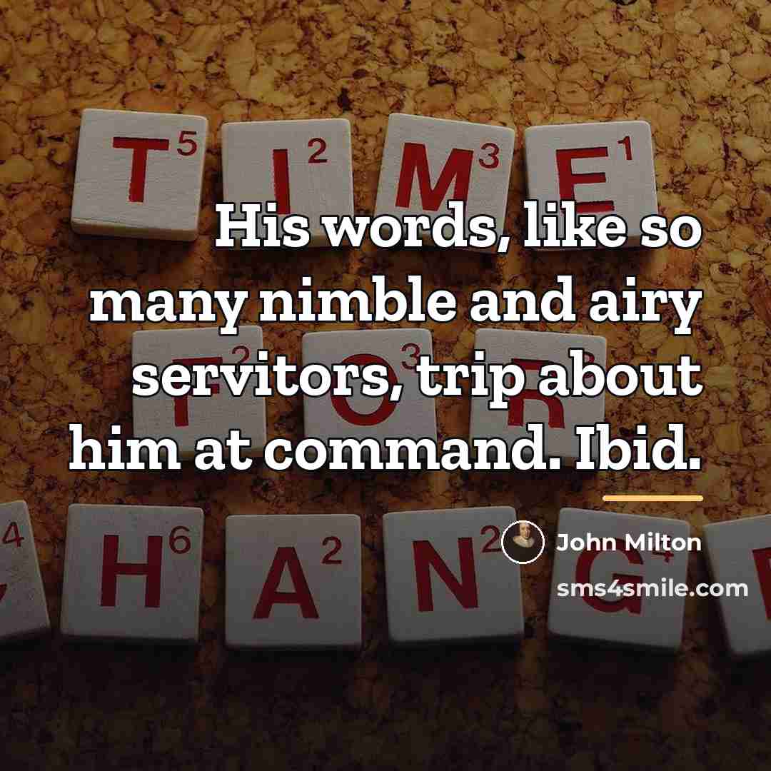 “His words, like so many nimble and airy servitors, trip…” quote by John Milton