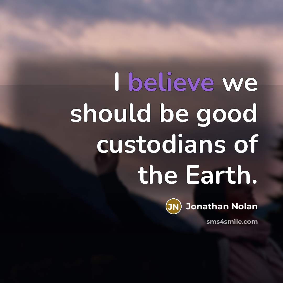 “I believe we should be good custodians of the Earth.…” quote by Jonathan Nolan