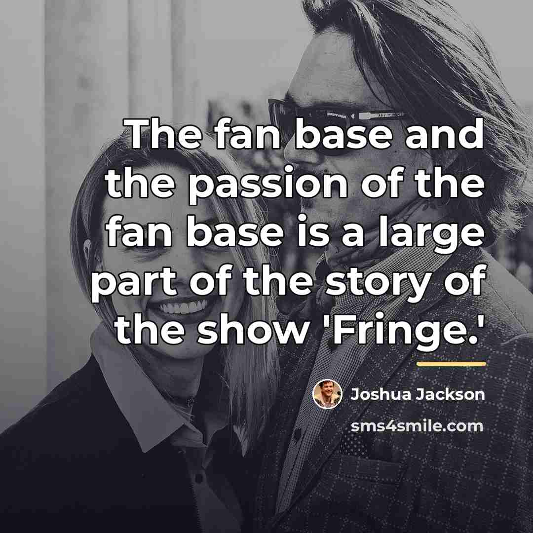 “The fan base and the passion of the fan base…” quote by Joshua Jackson