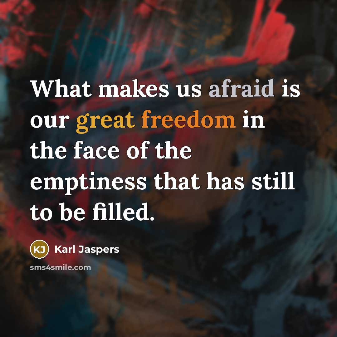 “What makes us afraid is our great freedom in the face of the emptiness that has still to be filled.” quote by Karl Jaspers