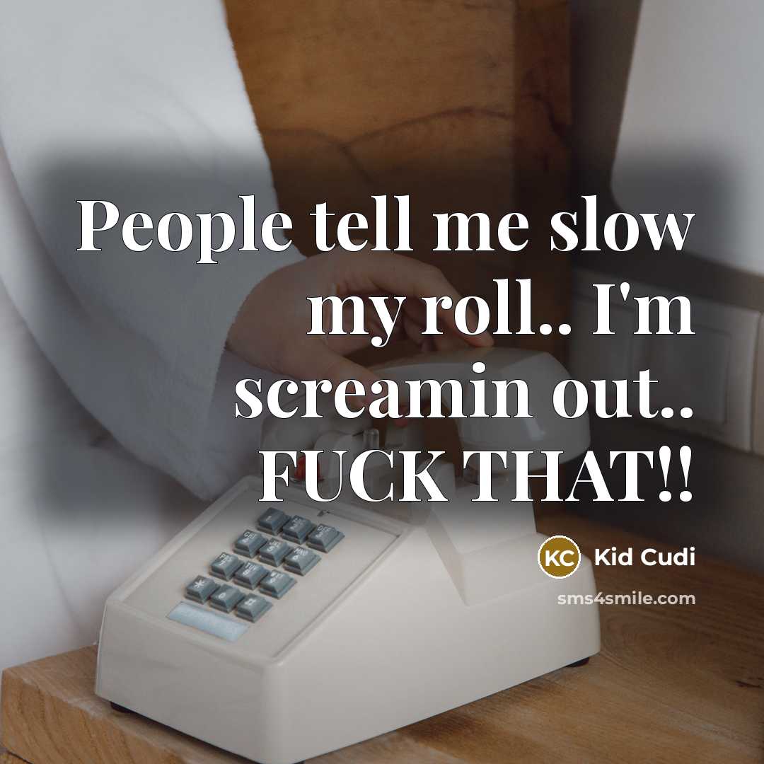 “People tell me slow my roll.. I'm screamin out.. FUCK…” quote by Kid Cudi