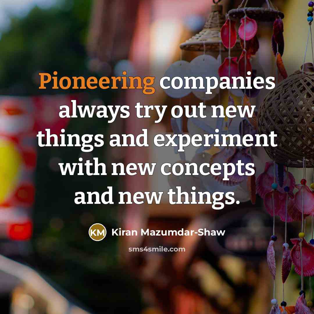 “Pioneering companies always try out new things and experiment with…” quote by Kiran Mazumdar-Shaw