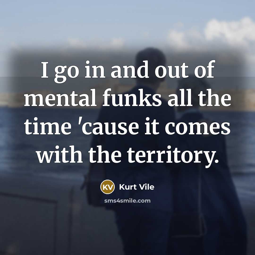 “I go in and out of mental funks all the…” quote by Kurt Vile
