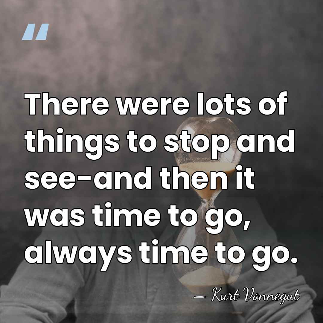There were lots of things to stop and see-and then it was&hellip; - Kurt Vonnegut