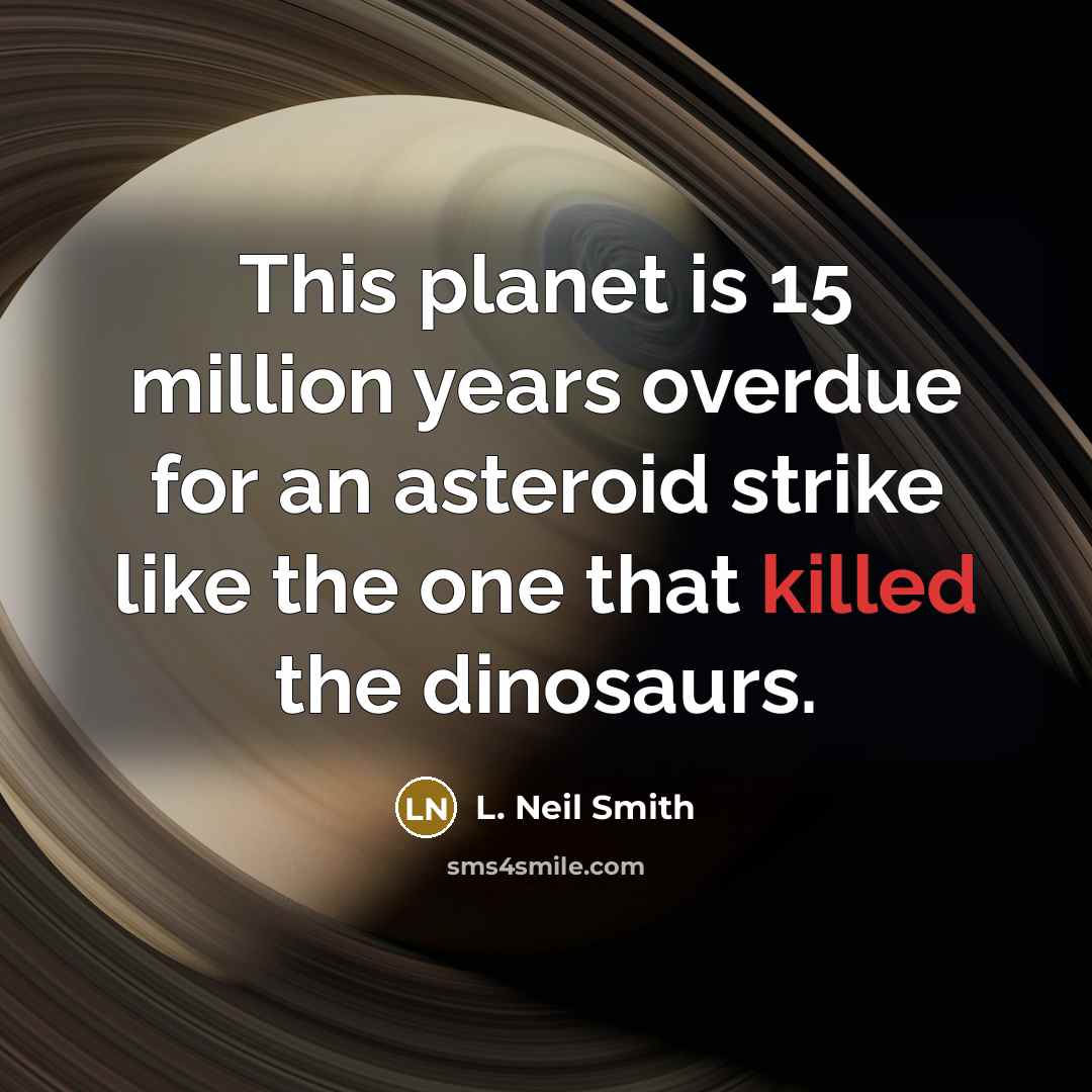 “This planet is 15 million years overdue for an asteroid…” quote by L. Neil Smith