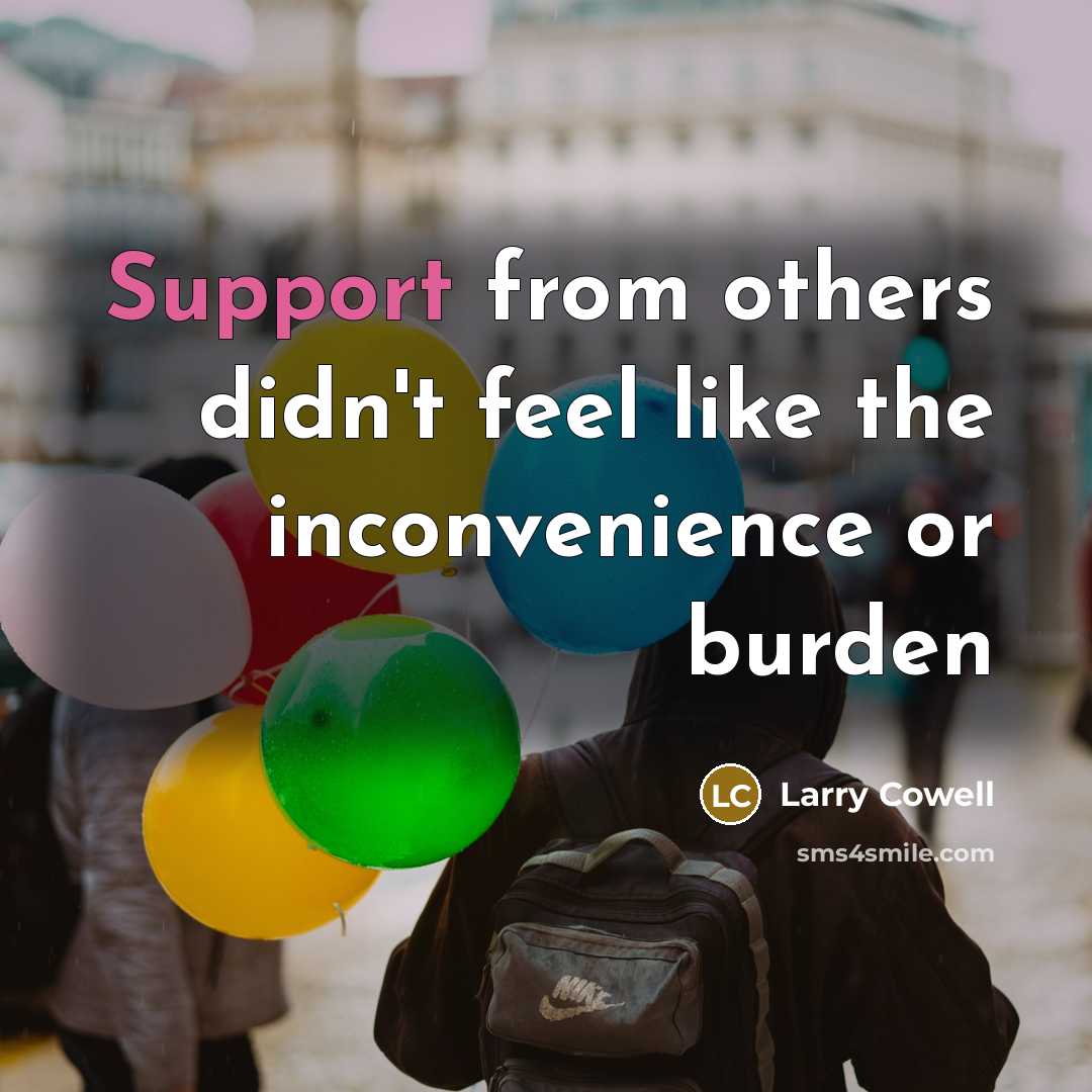 “Support from others didn't feel like the inconvenience or burden…” quote by Larry Cowell