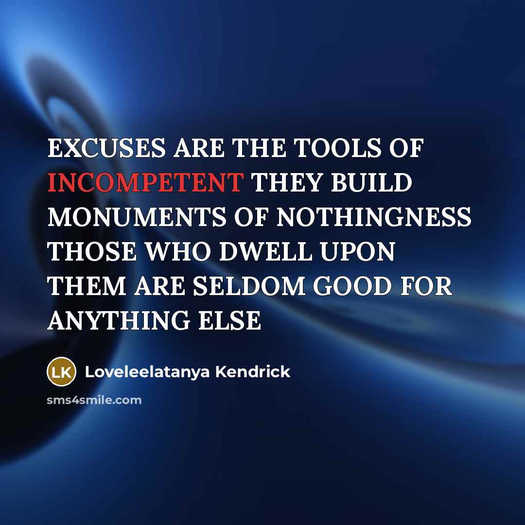 “EXCUSES ARE THE TOOLS OF INCOMPETENT THEY BUILD MONUMENTS OF NOTHINGNESS THOSE WHO DWELL UPON THEM ARE SELDOM GOOD FOR ANYTHING ELSE” quote by Loveleelatanya Kendrick