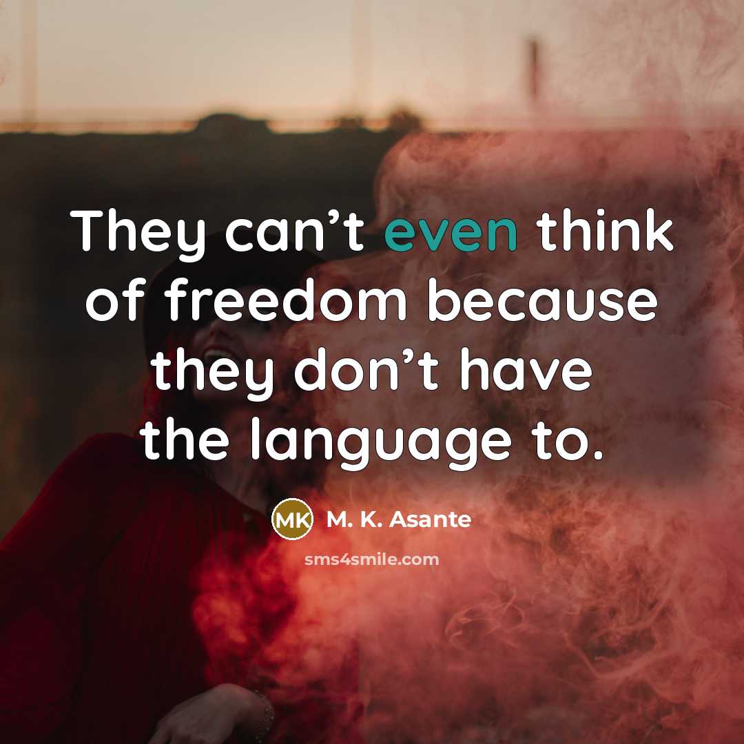 “They can’t even think of freedom because they don’t have…” quote by M. K. Asante