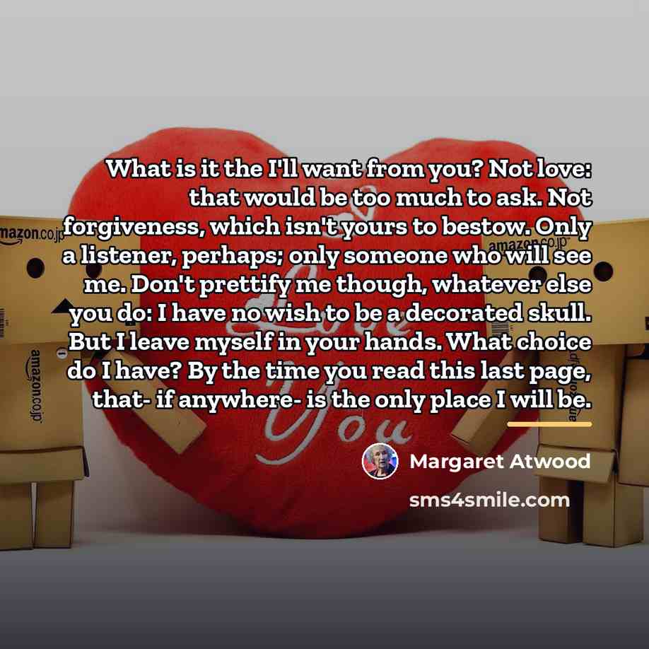 “What is it the I'll want from you? Not love:…” quote by Margaret Atwood