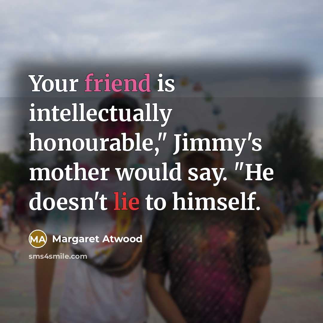 “Your friend is intellectually honourable," Jimmy's mother would say. "He…” quote by Margaret Atwood