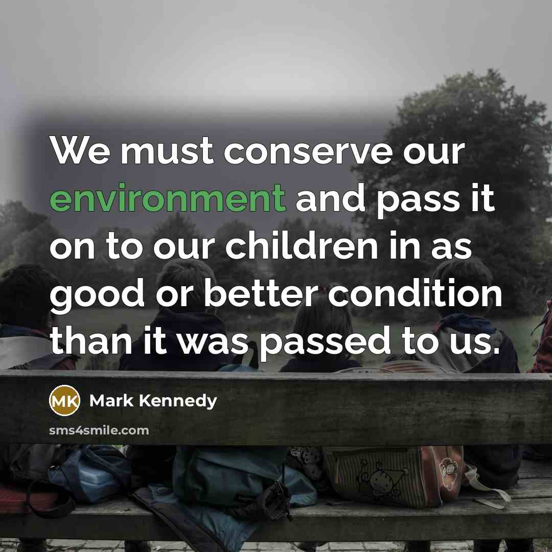 “We must conserve our environment and pass it on to…” quote by Mark Kennedy