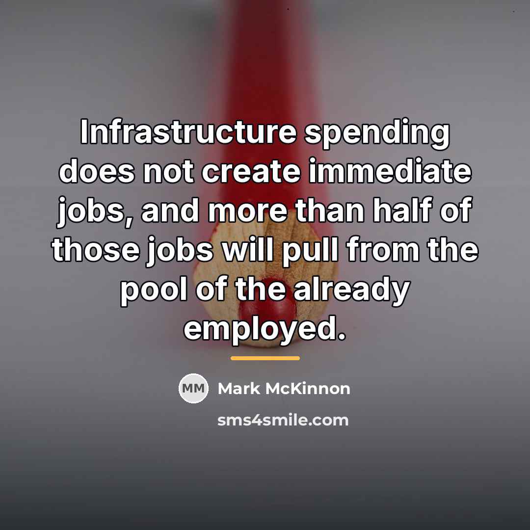 “Infrastructure spending does not create immediate jobs, and more than…” quote by Mark McKinnon