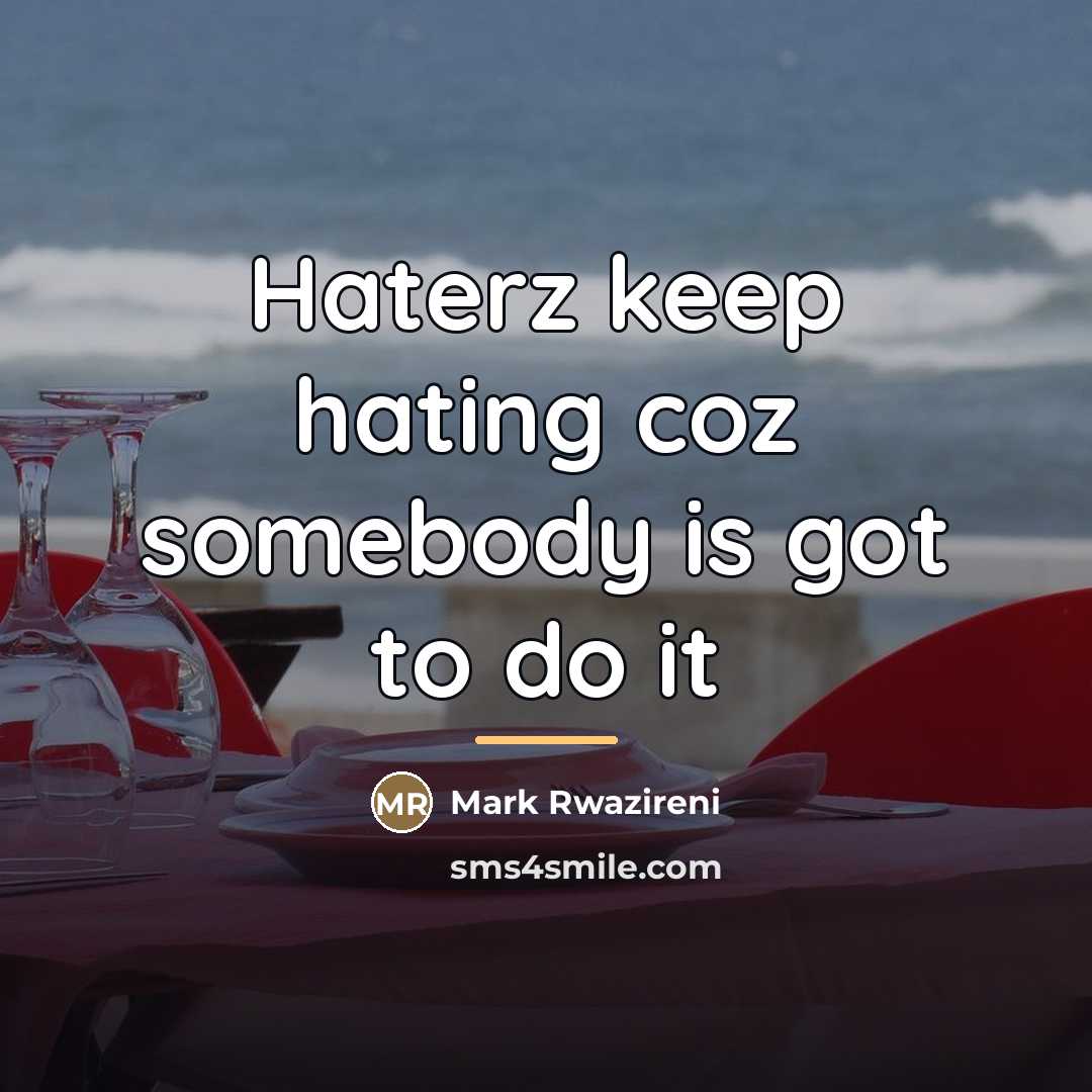 “Haterz keep hating coz somebody is got to do it…” quote by Mark Rwazireni