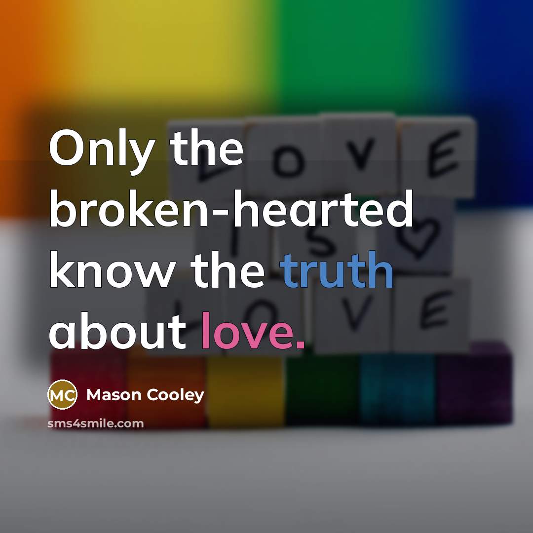 “Only the broken-hearted know the truth about love.” quote by Mason Cooley