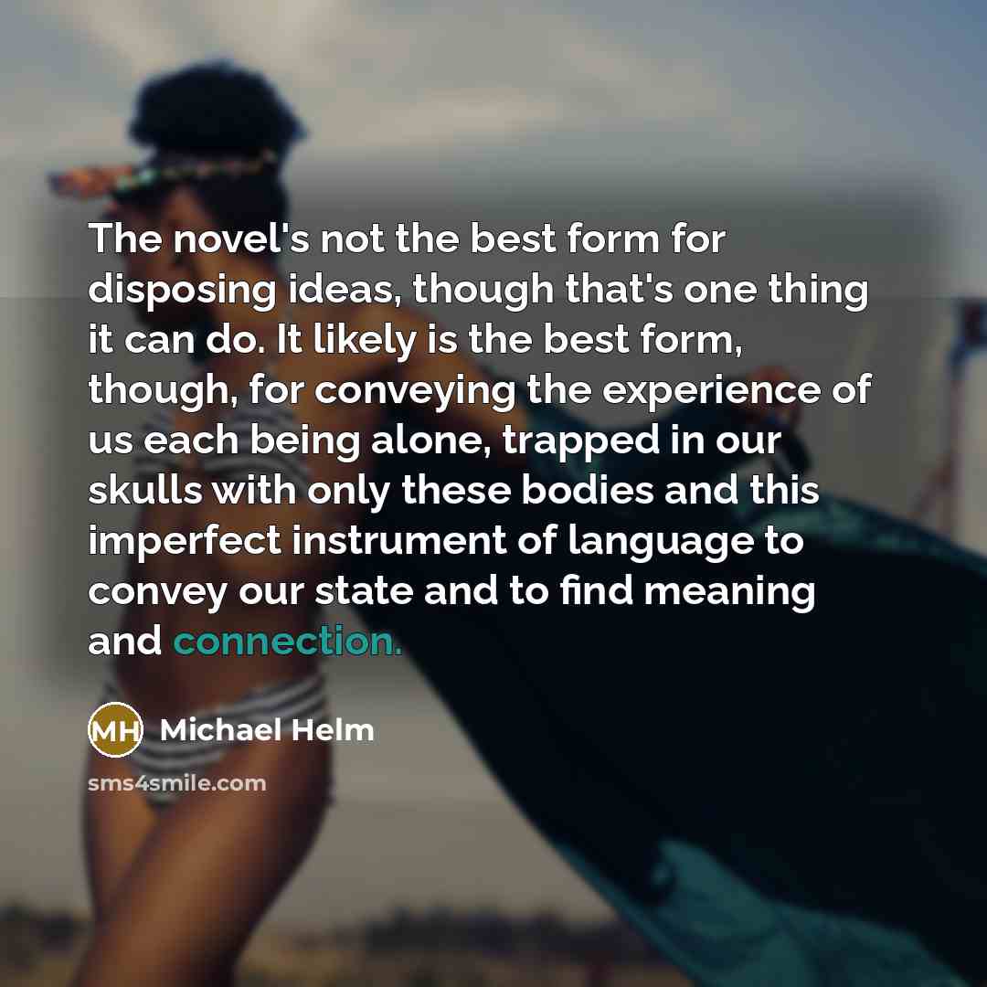 “The novel's not the best form for disposing ideas, though…” quote by Michael Helm