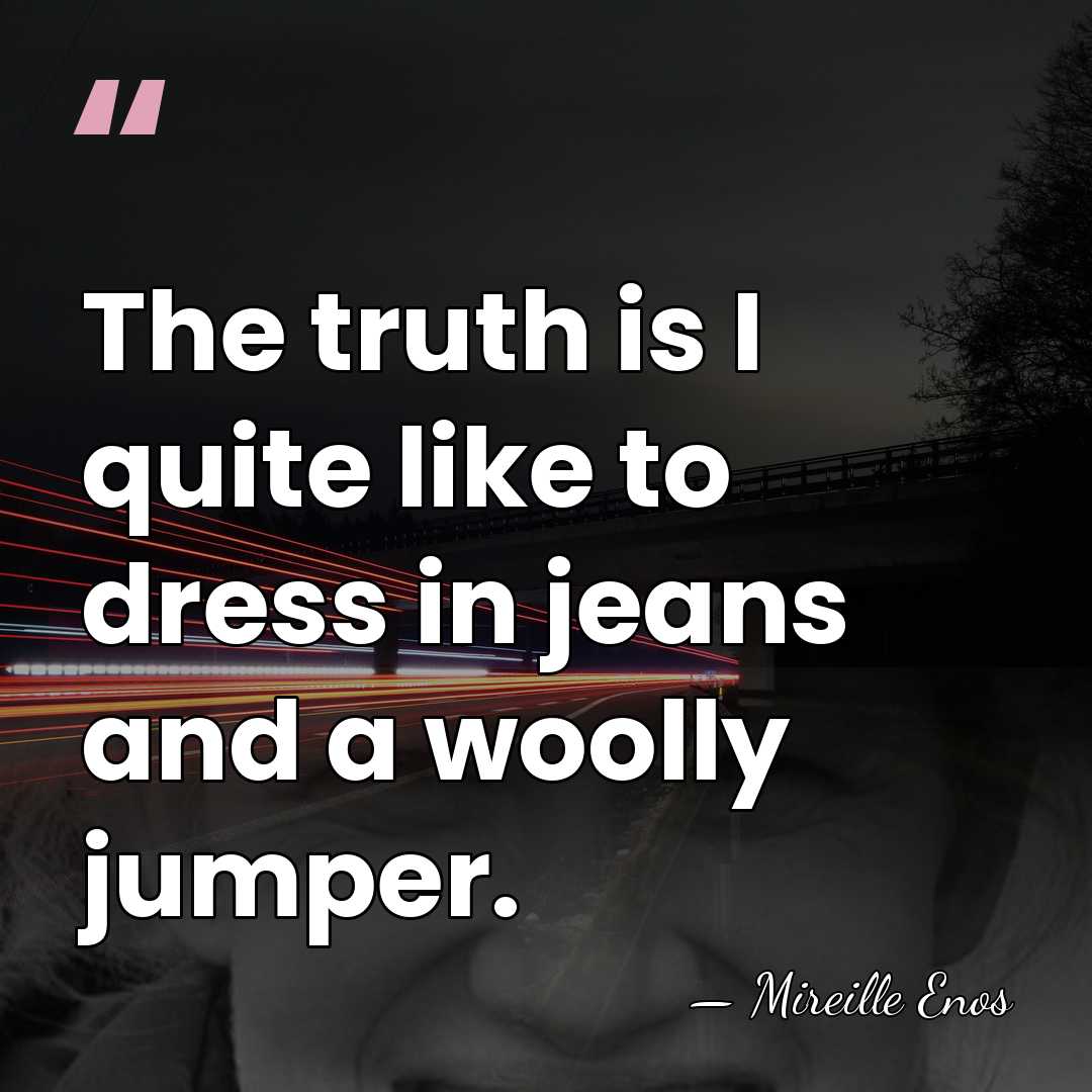 The truth is I quite like to dress in jeans and a&hellip; - Mireille Enos