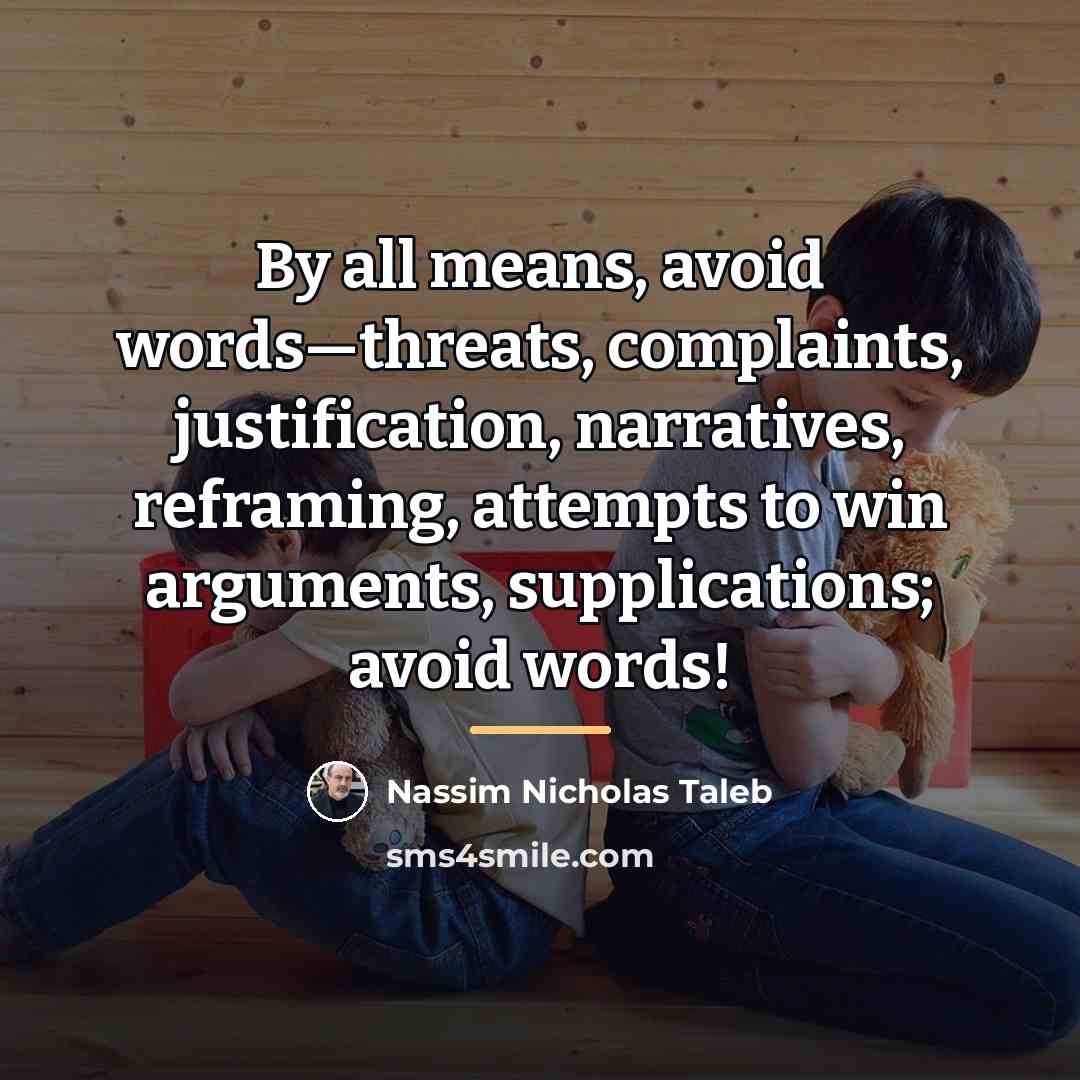 “By all means, avoid words—threats, complaints, justification, narratives, reframing, attempts…” quote by Nassim Nicholas Taleb