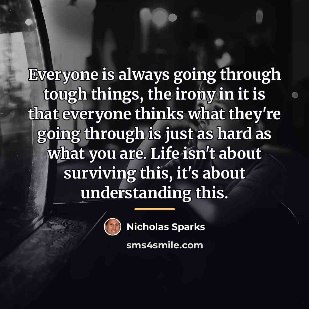 “Everyone is always going through tough things, the irony in…” quote by Nicholas Sparks