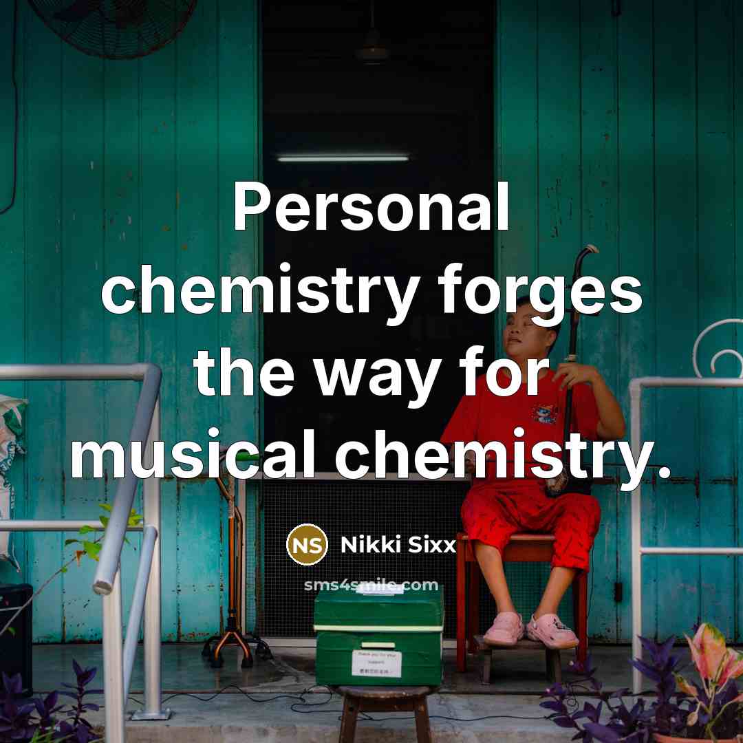 “Personal chemistry forges the way for musical chemistry.…” quote by Nikki Sixx