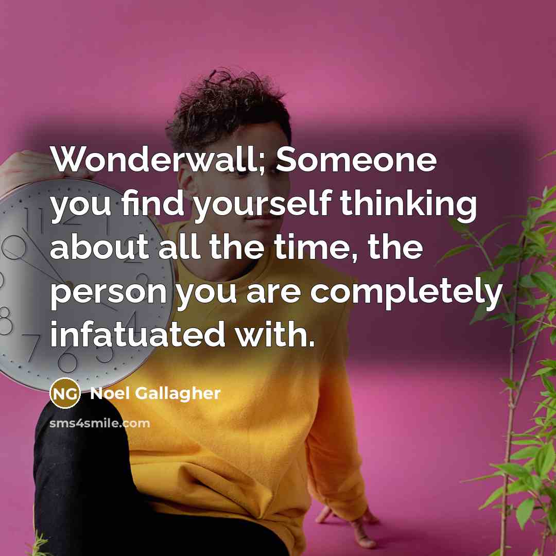 “Wonderwall; Someone you find yourself thinking about all the time,…” quote by Noel Gallagher
